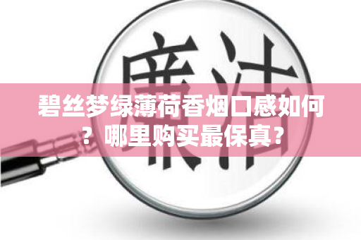 碧丝梦绿薄荷香烟口感如何？哪里购买最保真？